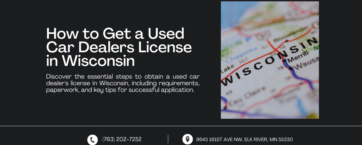 A banner titled "How to Get a Used Car Dealers License in Wisconsin" with a map of Wisconsin. It highlights the steps for obtaining a used car dealer's license, including requirements and tips. Contact info at the bottom includes a phone number and an Elk River, MN address.